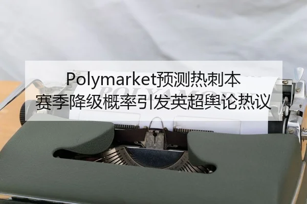 Polymarket预测热刺本赛季降级概率引发英超舆论热议